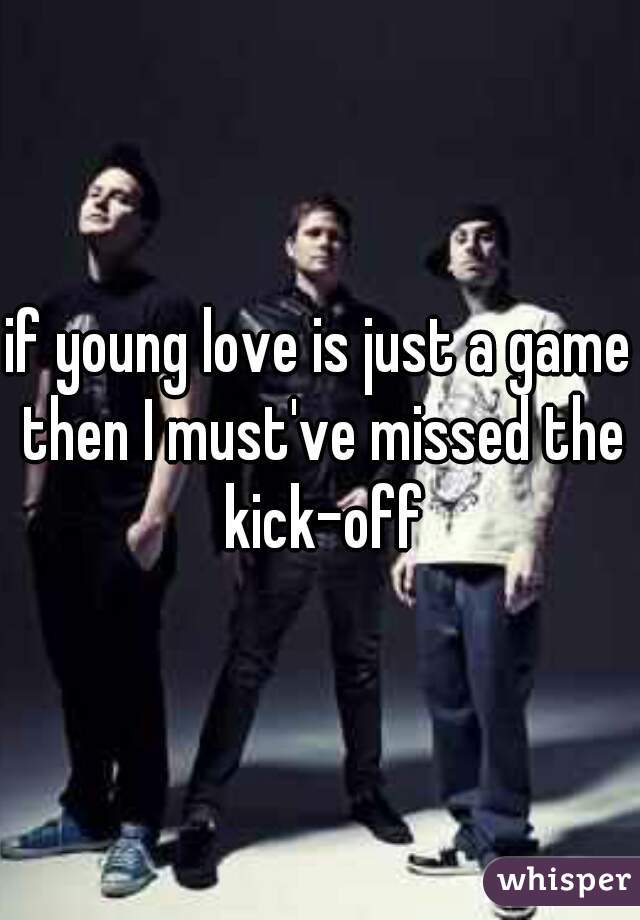 if young love is just a game then I must've missed the kick-off