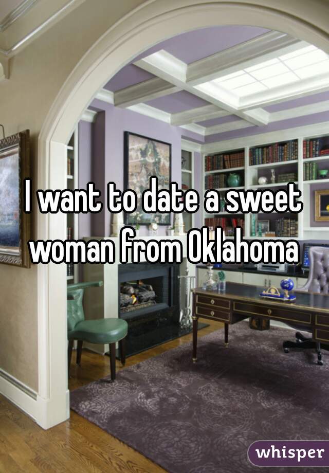 I want to date a sweet woman from Oklahoma 