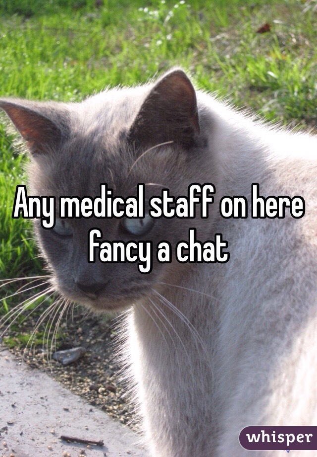 Any medical staff on here fancy a chat 