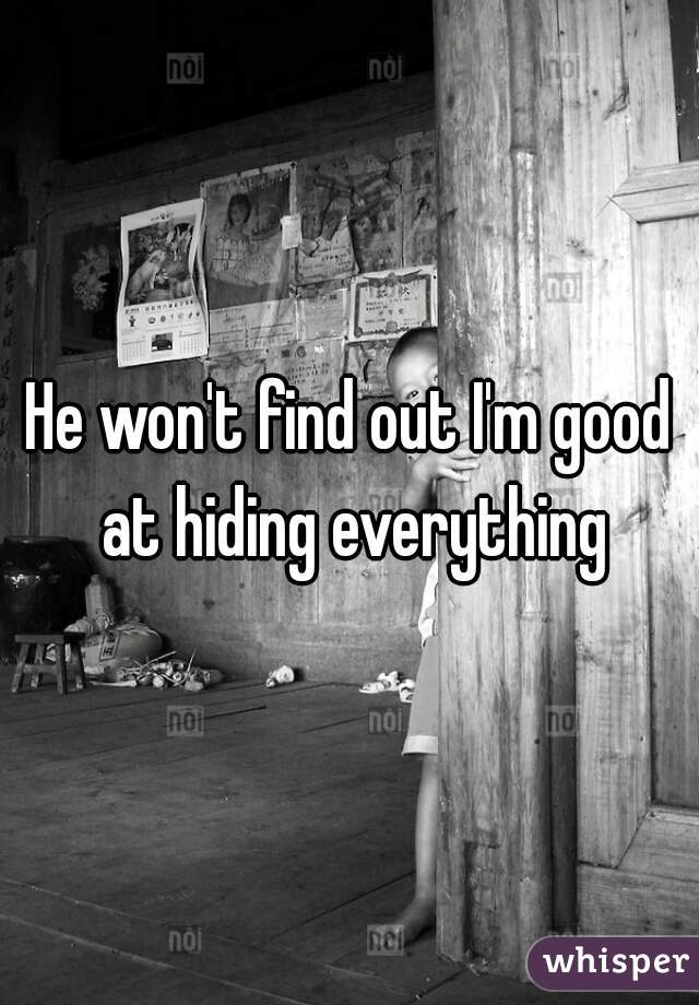 He won't find out I'm good at hiding everything