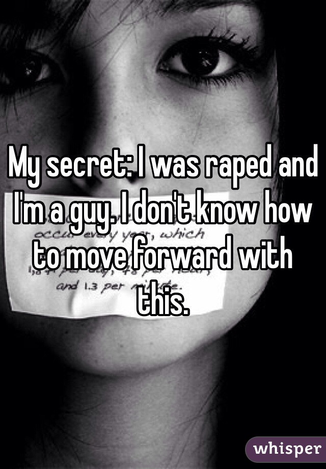 My secret: I was raped and I'm a guy. I don't know how to move forward with this. 