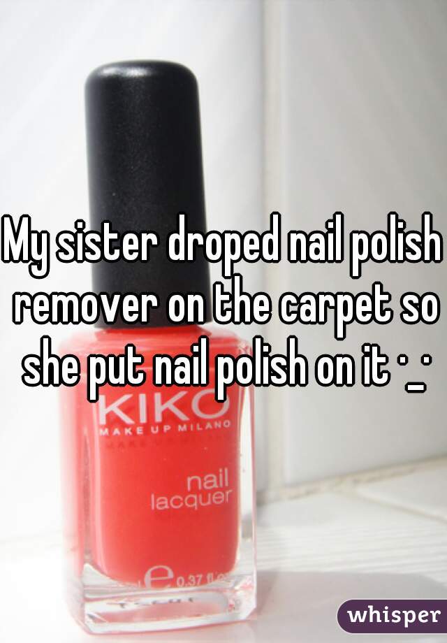 My sister droped nail polish remover on the carpet so she put nail polish on it ·_·