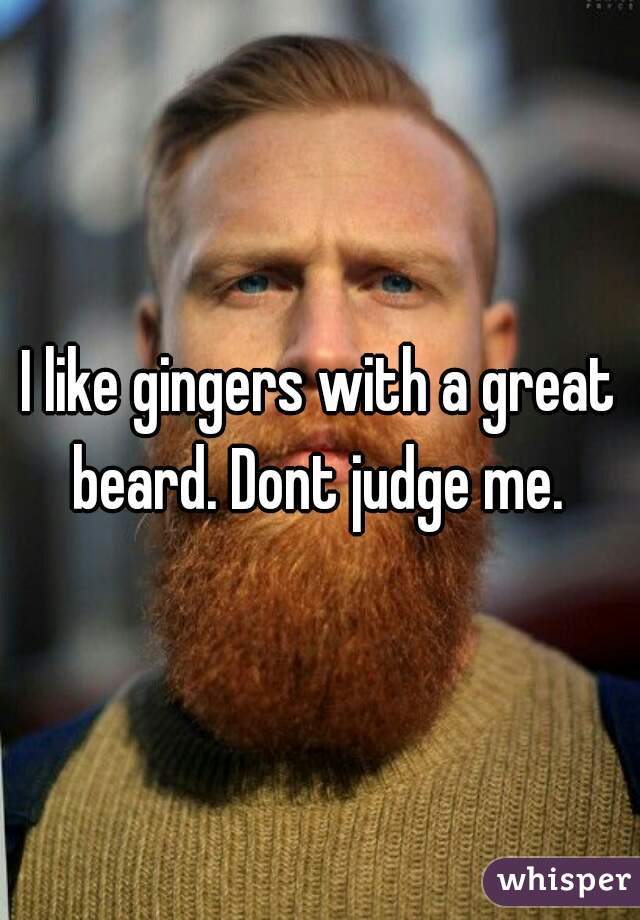 I like gingers with a great beard. Dont judge me. 