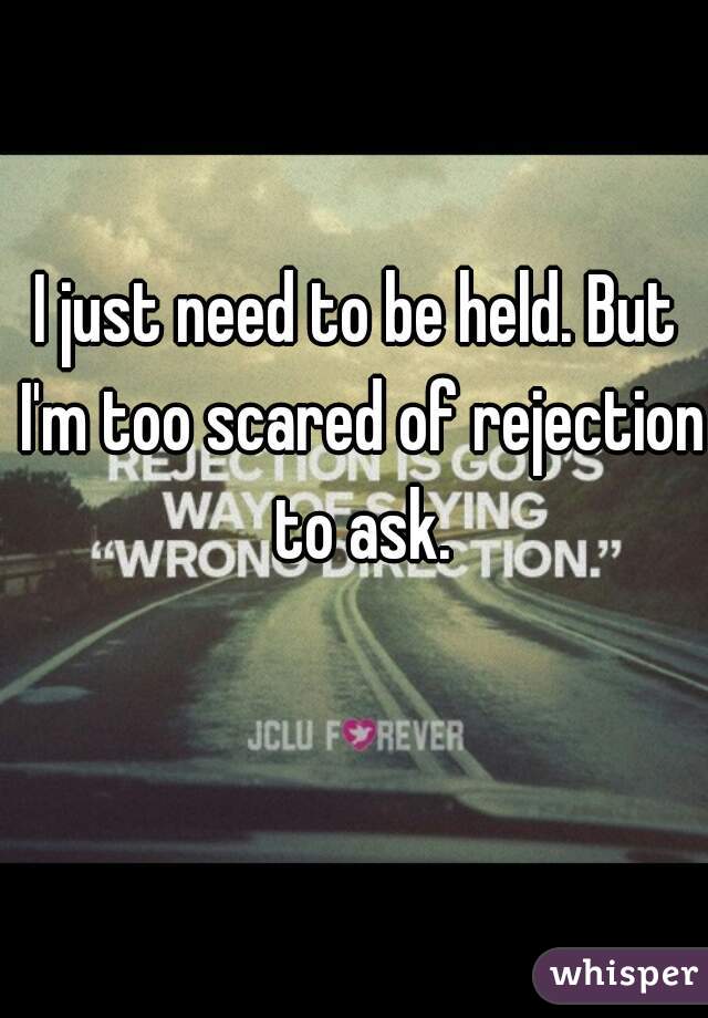 I just need to be held. But I'm too scared of rejection to ask.