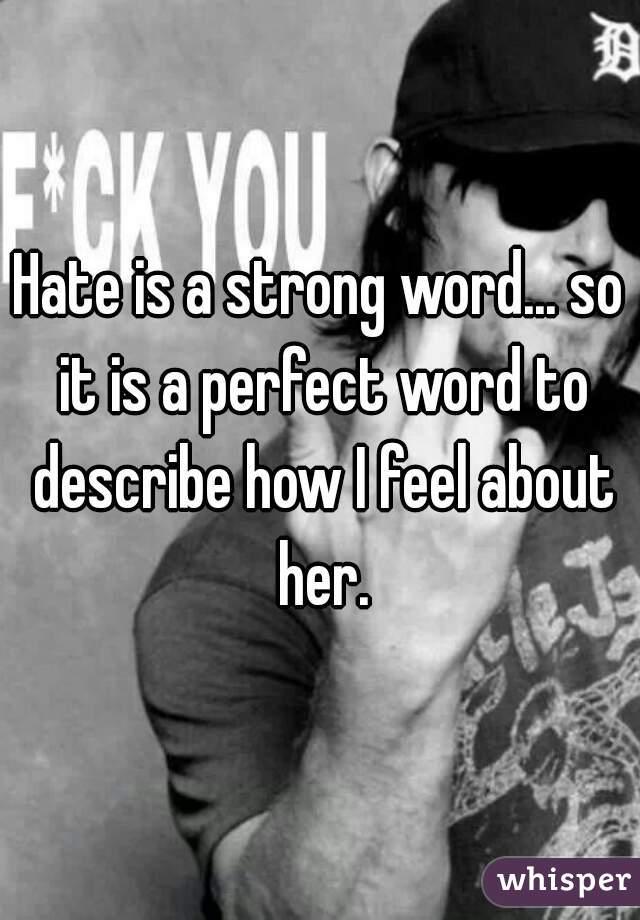 Hate is a strong word... so it is a perfect word to describe how I feel about her.