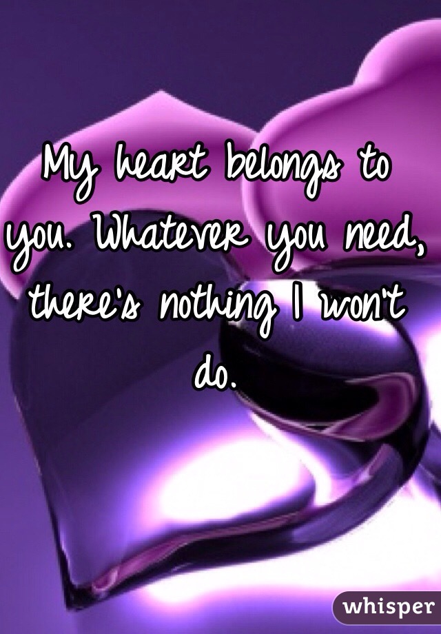 My heart belongs to you. Whatever you need, there's nothing I won't do. 