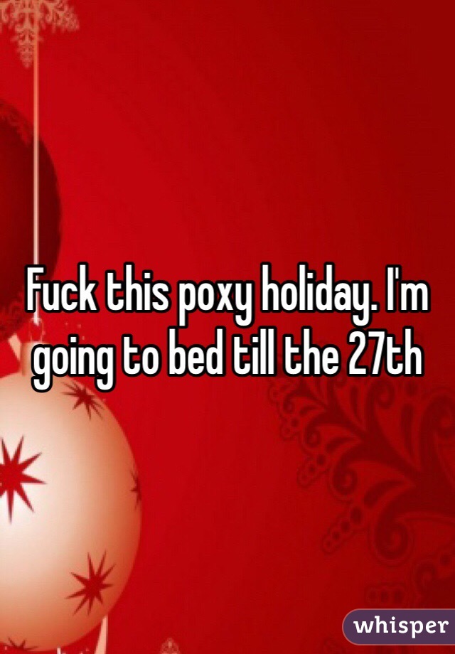 Fuck this poxy holiday. I'm going to bed till the 27th