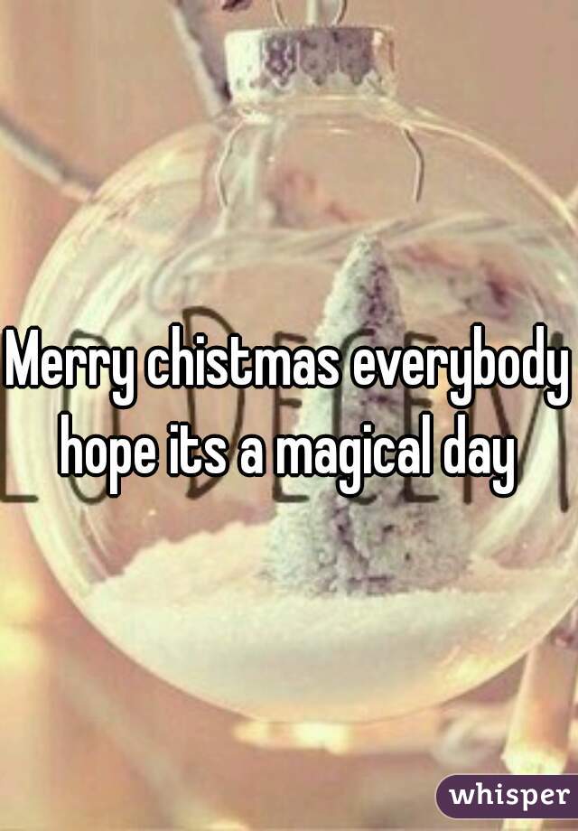 Merry chistmas everybody hope its a magical day 
