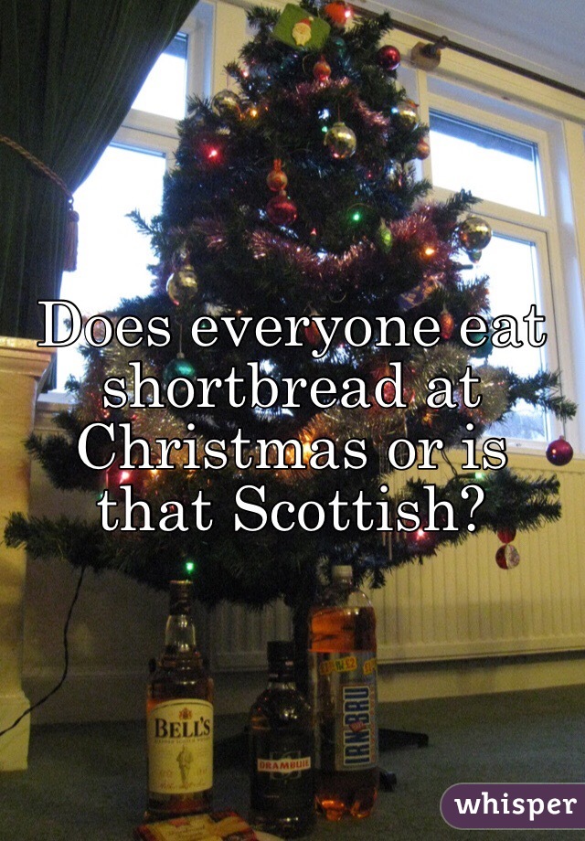 Does everyone eat shortbread at Christmas or is that Scottish?