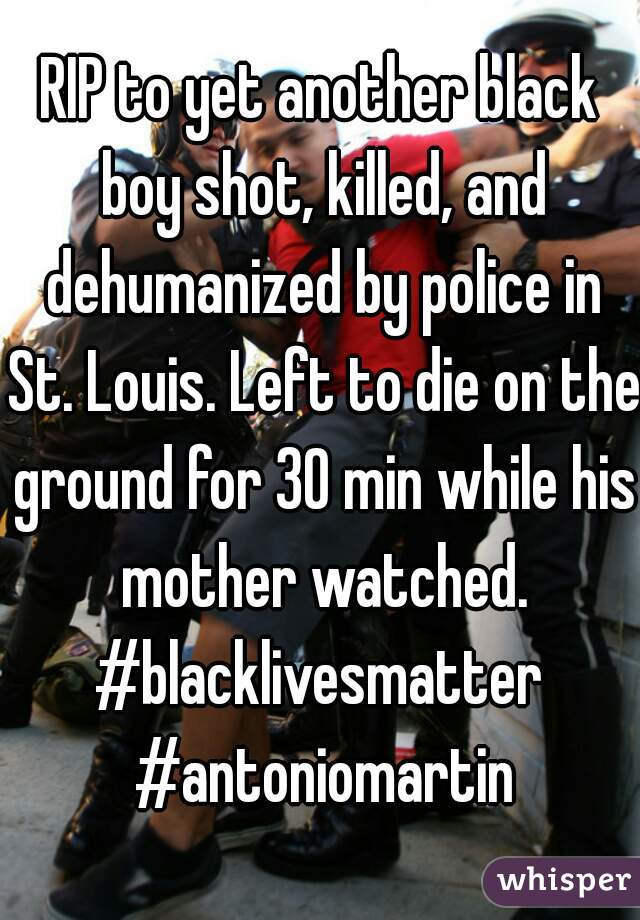 RIP to yet another black boy shot, killed, and dehumanized by police in St. Louis. Left to die on the ground for 30 min while his mother watched.
#blacklivesmatter #antoniomartin