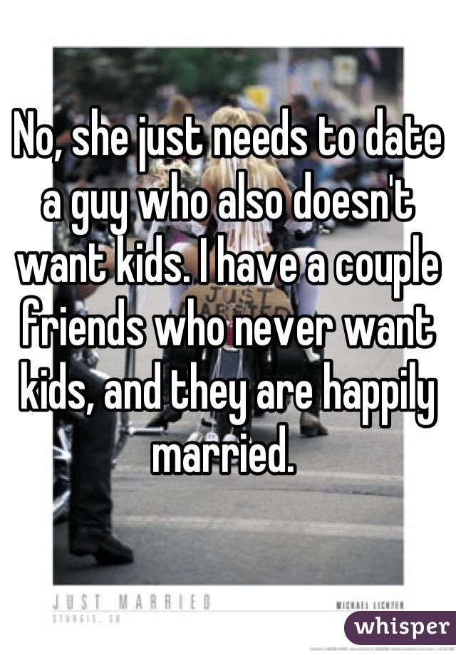 No, she just needs to date a guy who also doesn't want kids. I have a couple friends who never want kids, and they are happily married. 