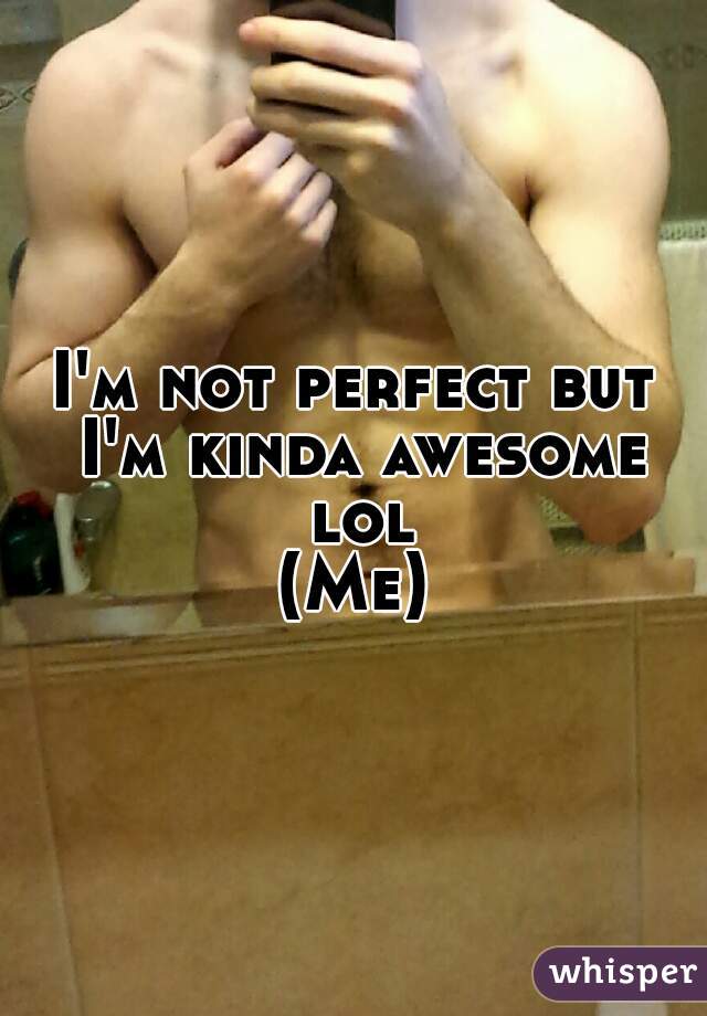 I'm not perfect but I'm kinda awesome lol
(Me)