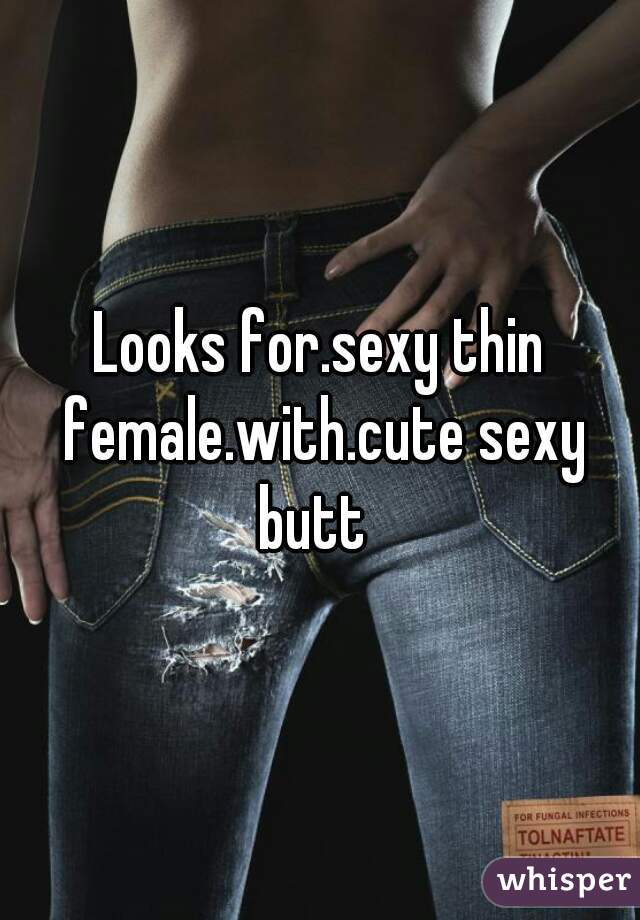 Looks for.sexy thin female.with.cute sexy butt  