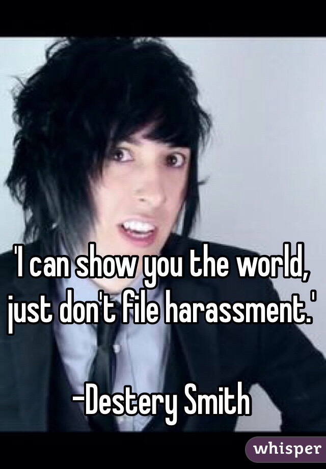 'I can show you the world, just don't file harassment.'

-Destery Smith 