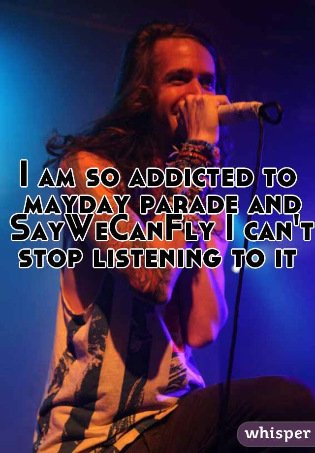 I am so addicted to mayday parade and SayWeCanFly I can't stop listening to it 
