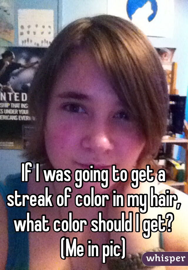 If I was going to get a streak of color in my hair, what color should I get? 
(Me in pic)