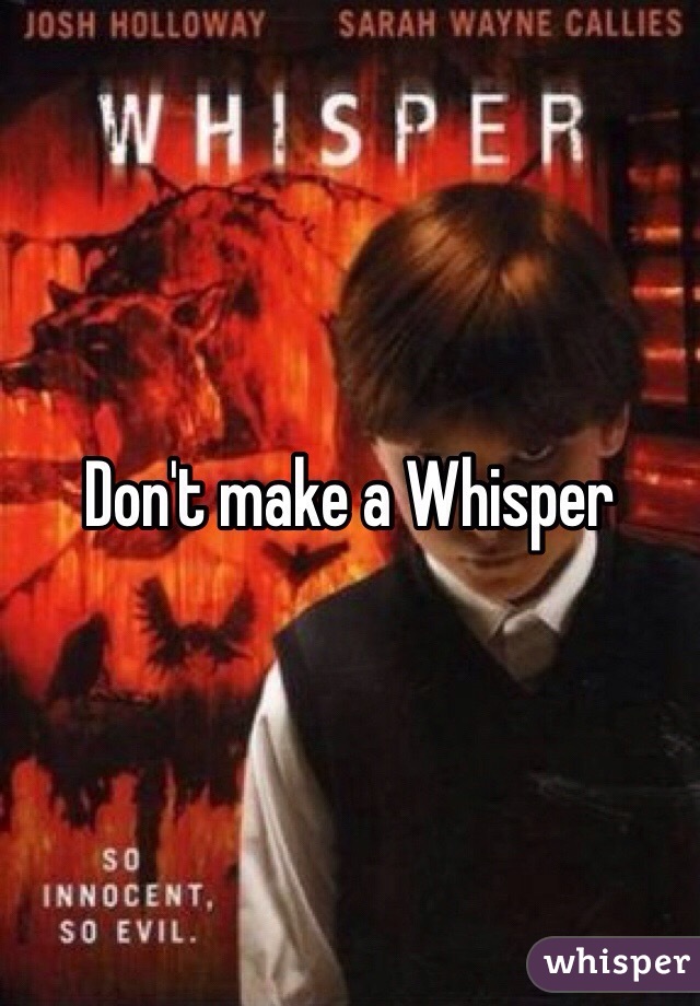 Don't make a Whisper 