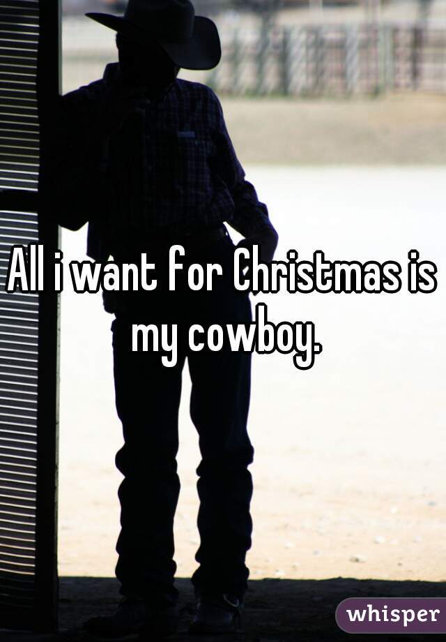 All i want for Christmas is my cowboy.