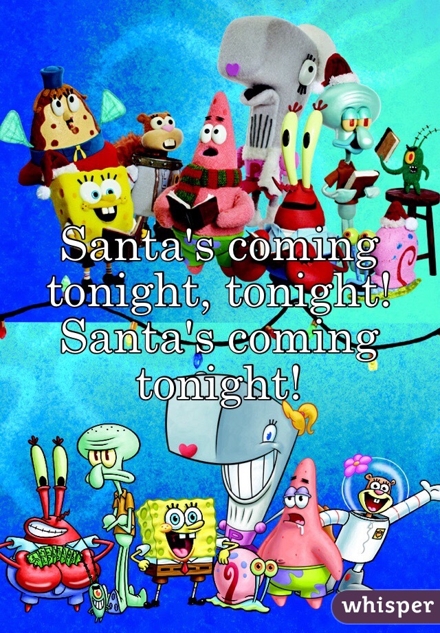 Santa's coming tonight, tonight! Santa's coming tonight! 