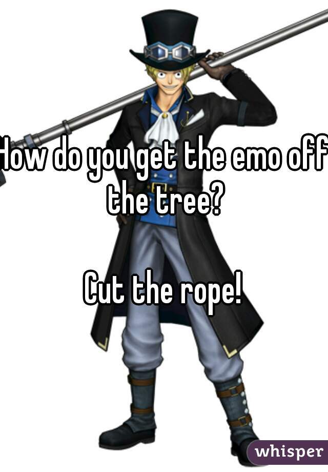 How do you get the emo off the tree?

Cut the rope!