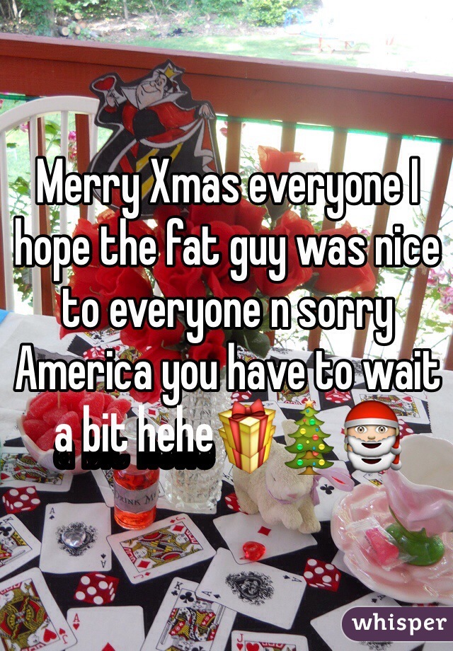 Merry Xmas everyone I hope the fat guy was nice to everyone n sorry America you have to wait a bit hehe🎁🎄🎅