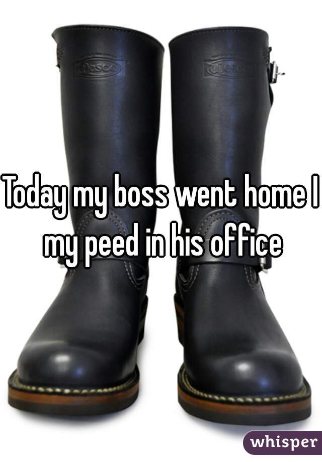 Today my boss went home I my peed in his office