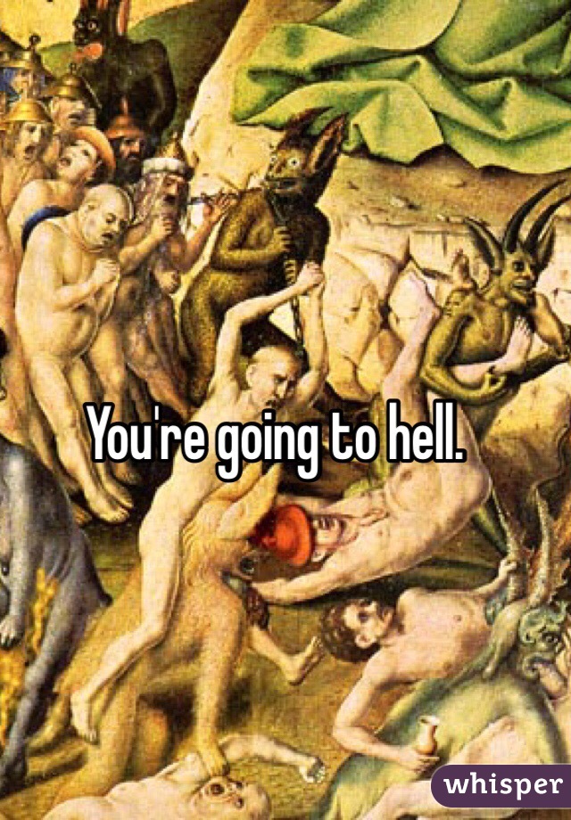 You're going to hell. 