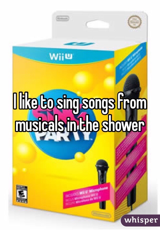 I like to sing songs from musicals in the shower