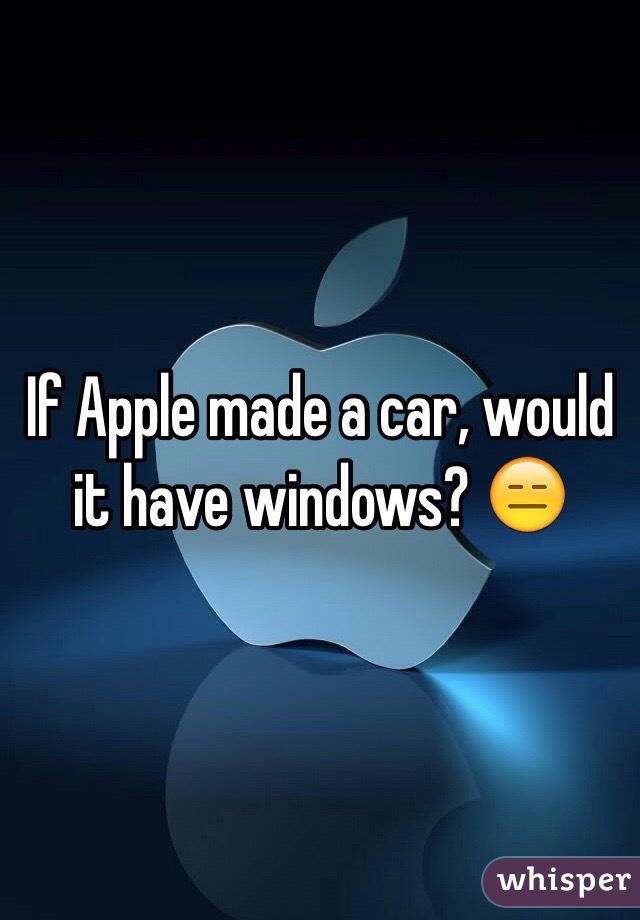 If Apple made a car, would it have windows? 😑