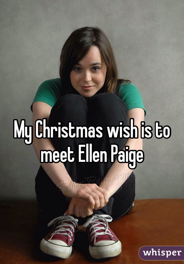 My Christmas wish is to meet Ellen Paige