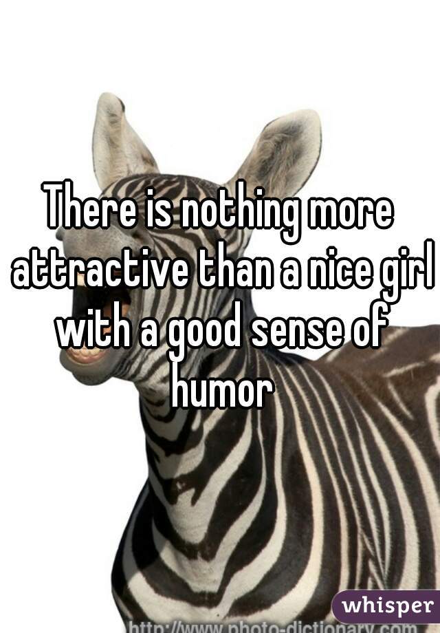 There is nothing more attractive than a nice girl with a good sense of humor