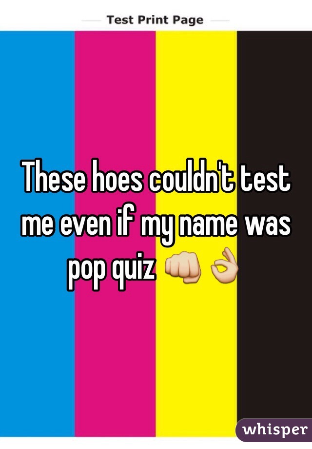 These hoes couldn't test me even if my name was pop quiz 👊👌