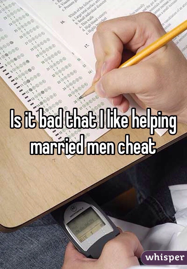 Is it bad that I like helping married men cheat 