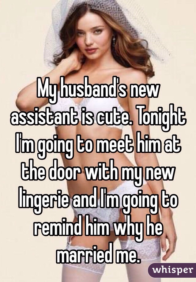 My husband's new assistant is cute. Tonight I'm going to meet him at the door with my new lingerie and I'm going to remind him why he married me. 