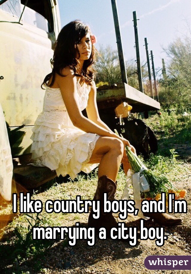 I like country boys, and I'm marrying a city boy. 