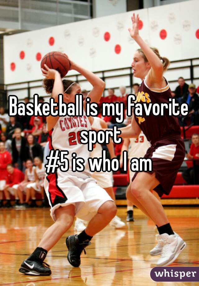 Basketball is my favorite sport
#5 is who I am