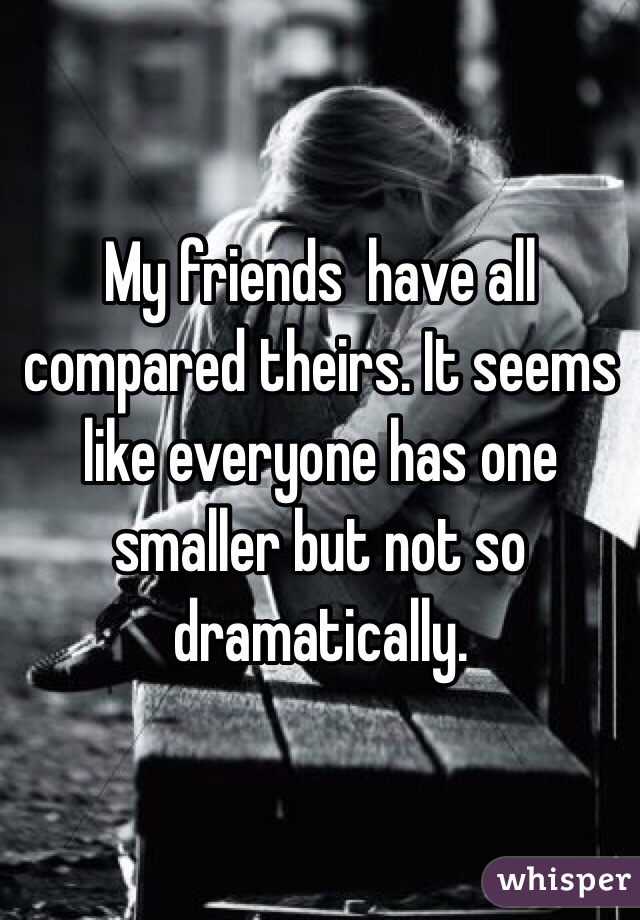 My friends  have all compared theirs. It seems like everyone has one smaller but not so dramatically. 