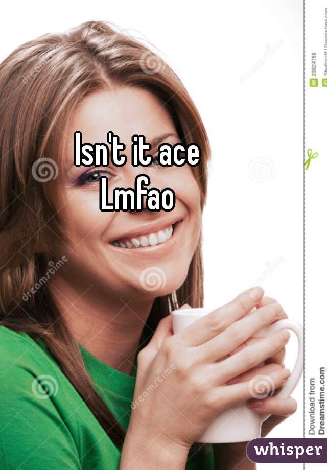 Isn't it ace
Lmfao