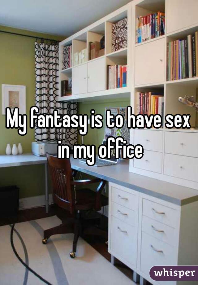 My fantasy is to have sex in my office