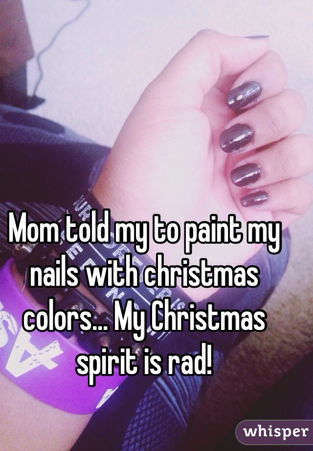 Mom told my to paint my nails with christmas colors... My Christmas spirit is rad! 