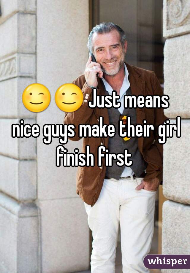 😉😉 Just means nice guys make their girl finish first 