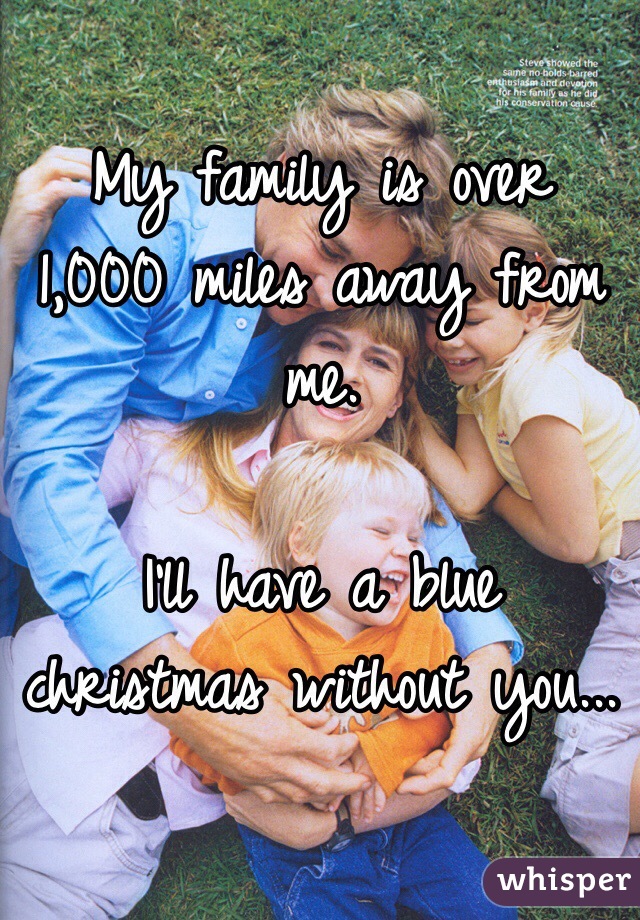 My family is over 1,000 miles away from me.

I'll have a blue christmas without you...