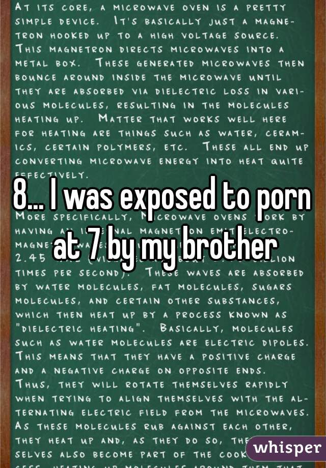 8... I was exposed to porn at 7 by my brother