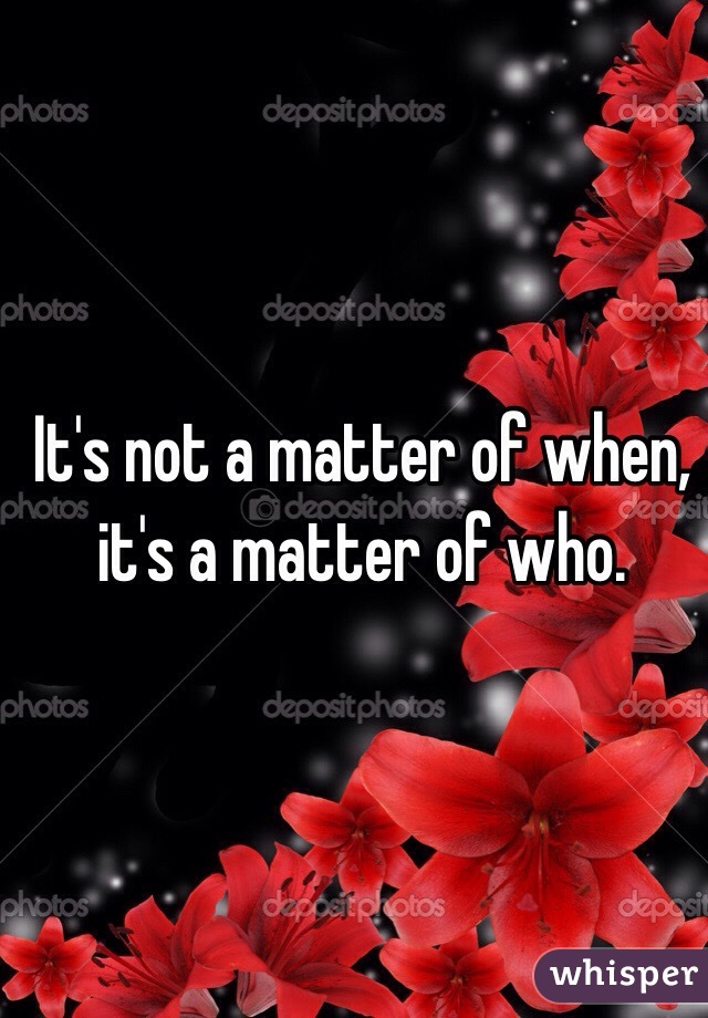 It's not a matter of when, it's a matter of who.