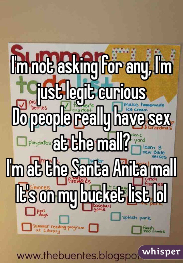 I'm not asking for any, I'm just legit curious
Do people really have sex at the mall?
I'm at the Santa Anita mall
It's on my bucket list lol