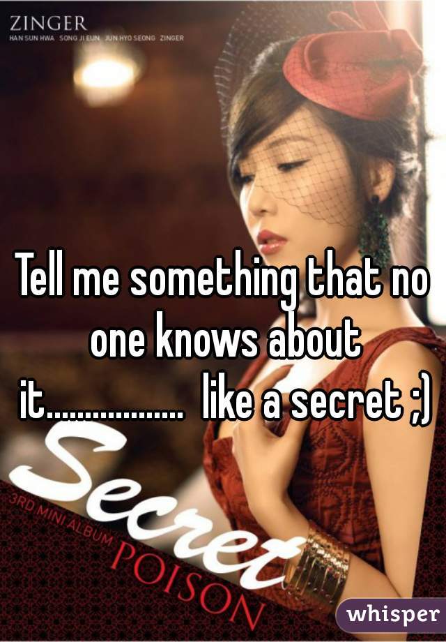 Tell me something that no one knows about it..................  like a secret ;)