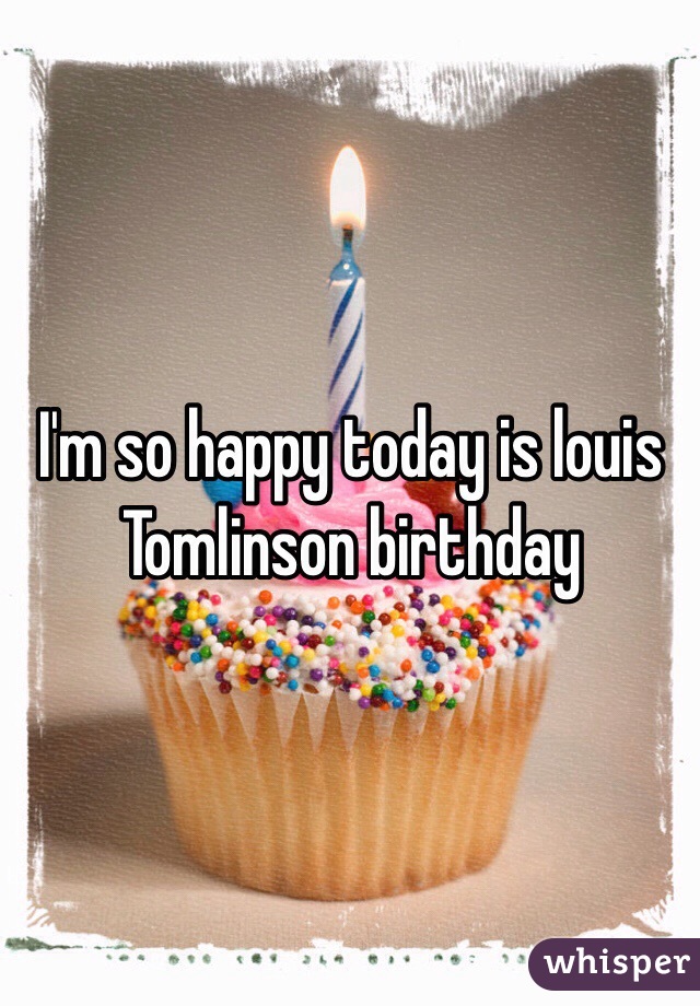 I'm so happy today is louis Tomlinson birthday 