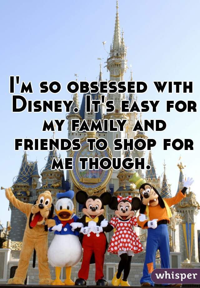 I'm so obsessed with Disney. It's easy for my family and friends to shop for me though. 