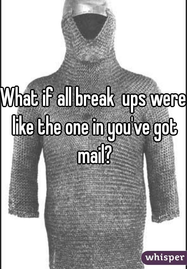 What if all break  ups were like the one in you've got mail?