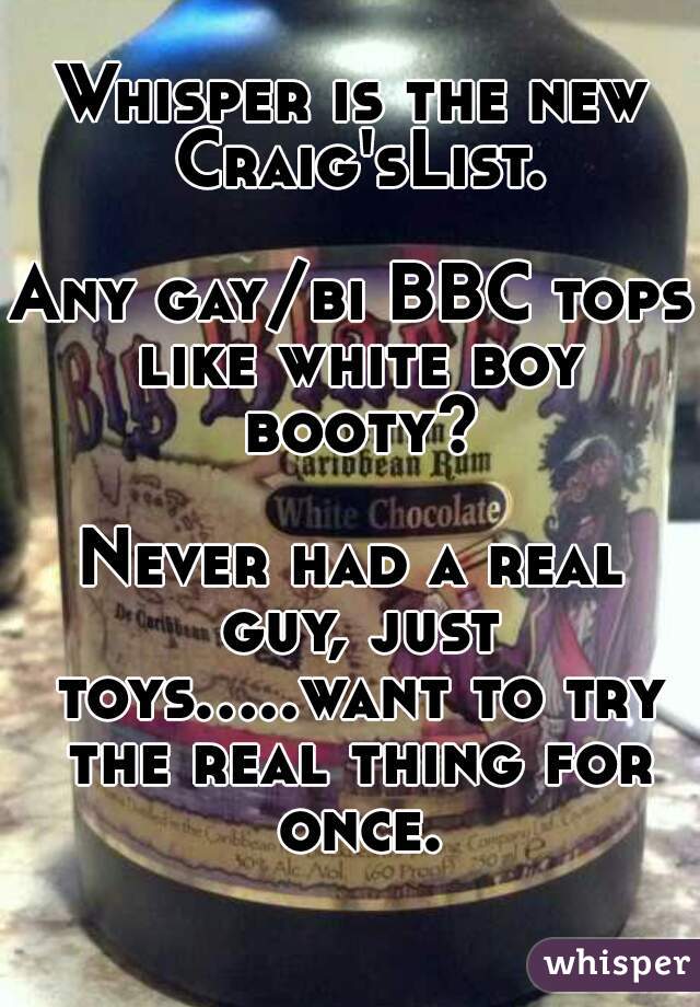 Whisper is the new Craig'sList.

Any gay/bi BBC tops like white boy booty?

Never had a real guy, just toys.....want to try the real thing for once.